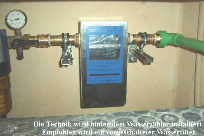 Die Technik wird hinter dem Wasserzhler installiert.
 Empfohlen wird ein vorgeschalteter Wasserfilter.